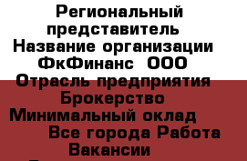 Региональный представитель › Название организации ­ ФкФинанс, ООО › Отрасль предприятия ­ Брокерство › Минимальный оклад ­ 40 000 - Все города Работа » Вакансии   . Башкортостан респ.,Караидельский р-н